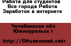 Работа для студентов  - Все города Работа » Заработок в интернете   . Челябинская обл.,Южноуральск г.